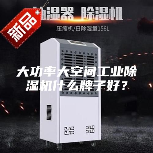 大功率大空间工业除湿机什么牌子好？