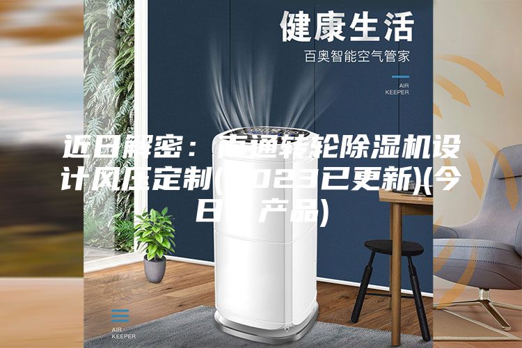 近日解密：南通转轮除湿机设计风压定制(2023已更新)(今日／产品)