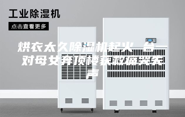 烘衣太久除湿机起火 台一对母女奔顶楼获救痛哭失声