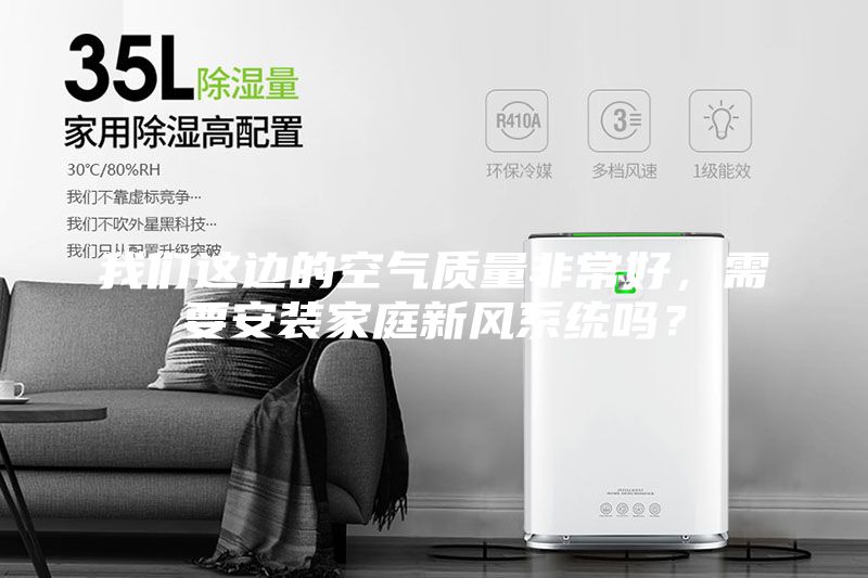 我们这边的空气质量非常好，需要安装家庭新风系统吗？