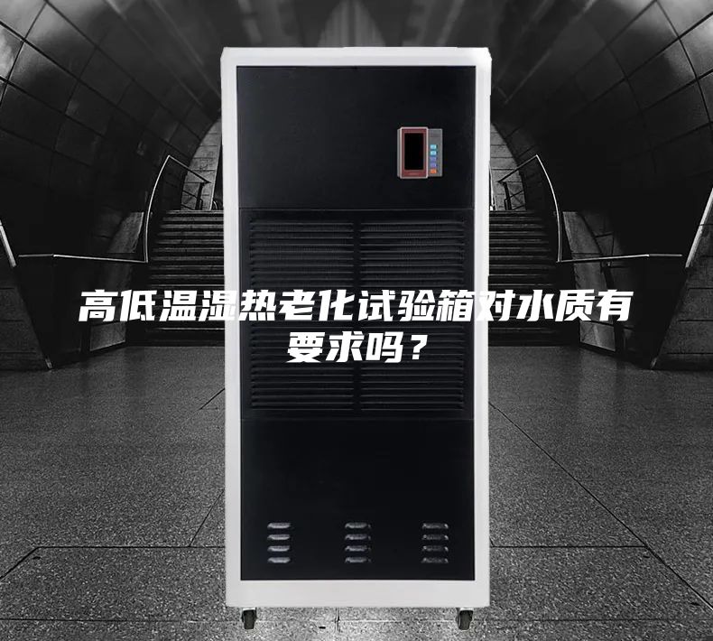 高低温湿热老化试验箱对水质有要求吗？