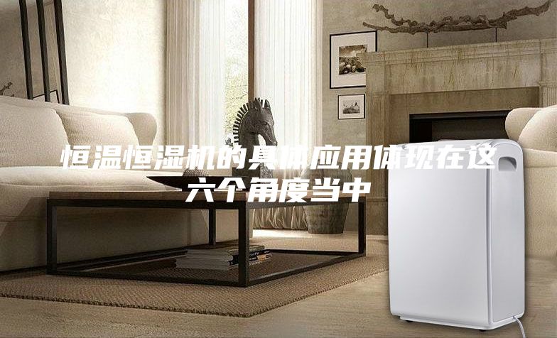 恒温恒湿机的具体应用体现在这六个角度当中