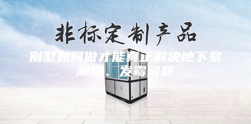 别墅如何做才能真正解决地下室潮湿、发霉问题
