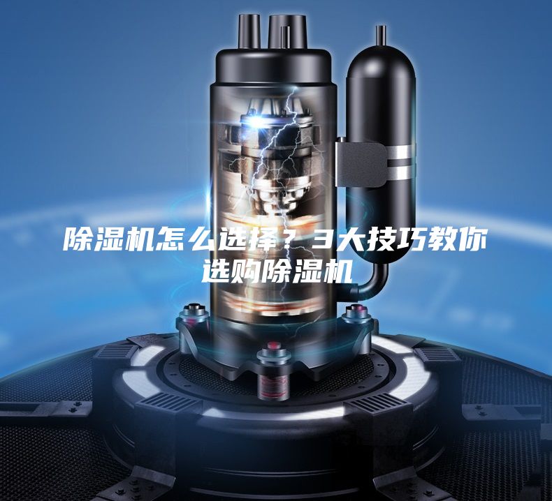 除湿机怎么选择？3大技巧教你选购除湿机