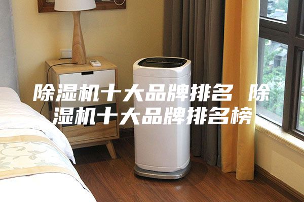 除湿机十大品牌排名 除湿机十大品牌排名榜