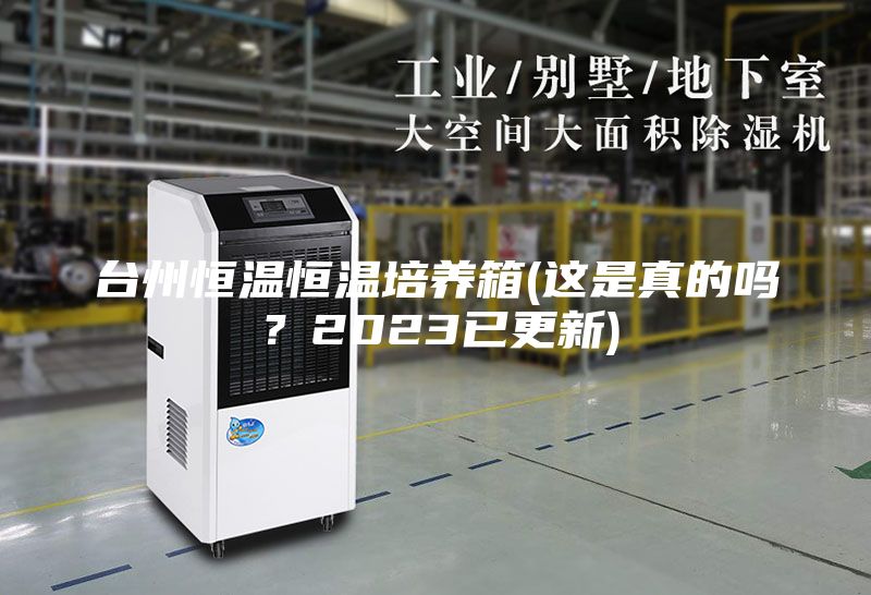 台州恒温恒温培养箱(这是真的吗？2023已更新)