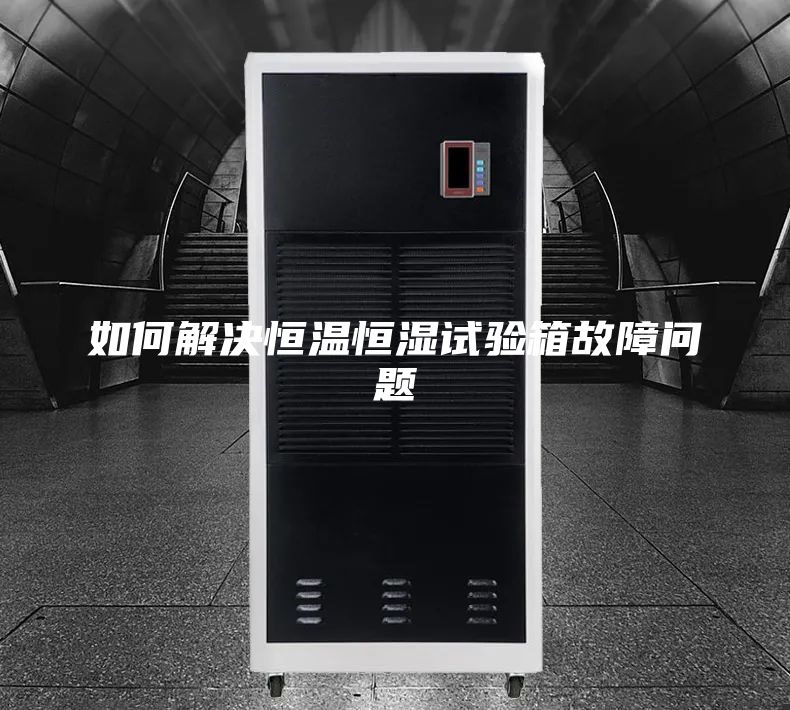 如何解决恒温恒湿试验箱故障问题