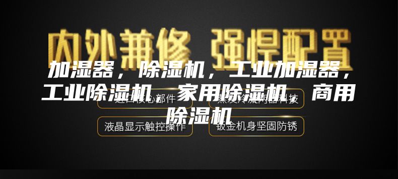 加湿器，除湿机，工业加湿器，工业除湿机，家用除湿机，商用除湿机