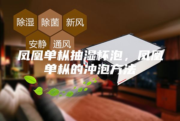 凤凰单枞抽湿杯泡，凤凰单枞的冲泡方法