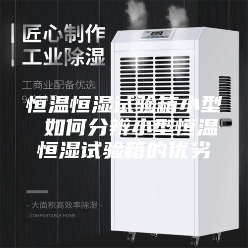 恒温恒湿试验箱小型 如何分辨小型恒温恒湿试验箱的优劣