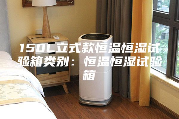 150L立式款恒温恒湿试验箱类别：恒温恒湿试验箱