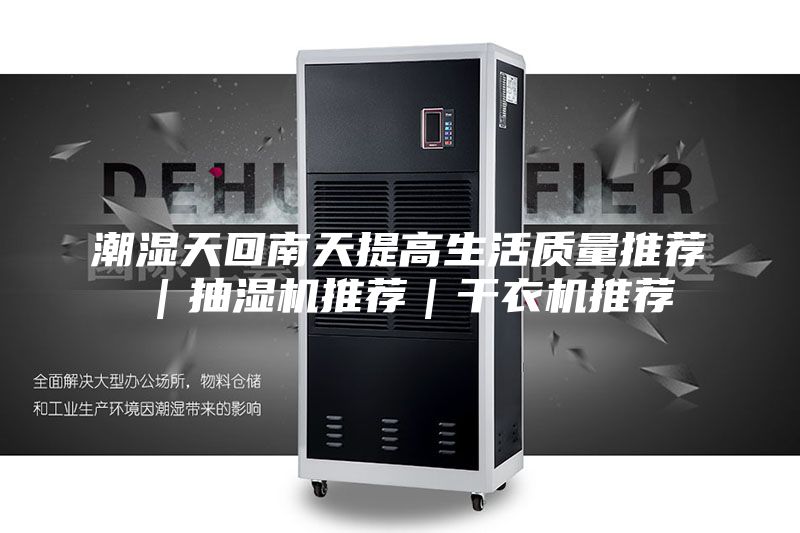 潮湿天回南天提高生活质量推荐｜抽湿机推荐｜干衣机推荐