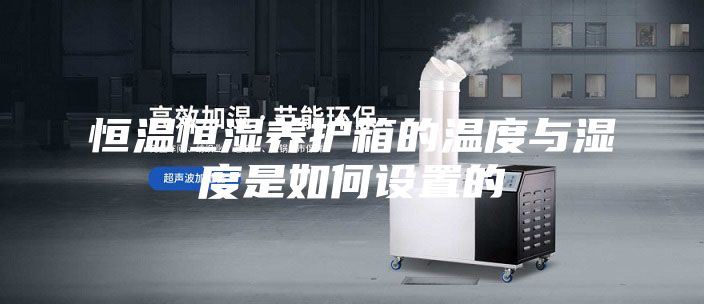 恒温恒湿养护箱的温度与湿度是如何设置的