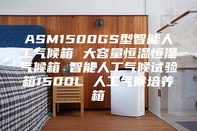 ASM1500GS型智能人工气候箱 大容量恒温恒湿气候箱 智能人工气候试验箱1500L 人工气候培养箱