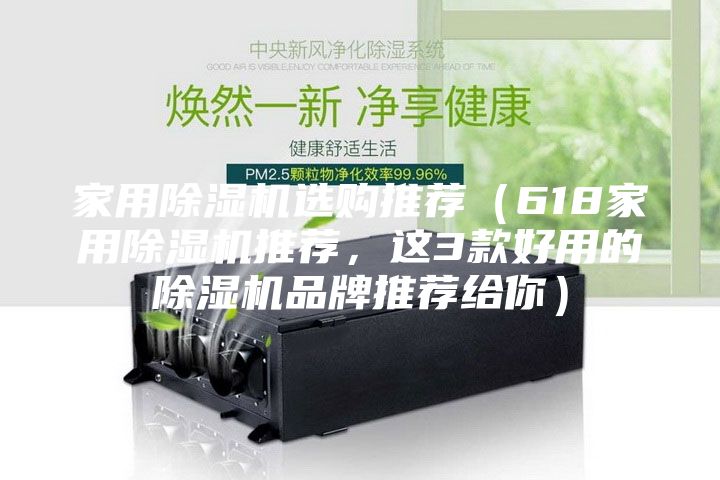 家用除湿机选购推荐（618家用除湿机推荐，这3款好用的除湿机品牌推荐给你）