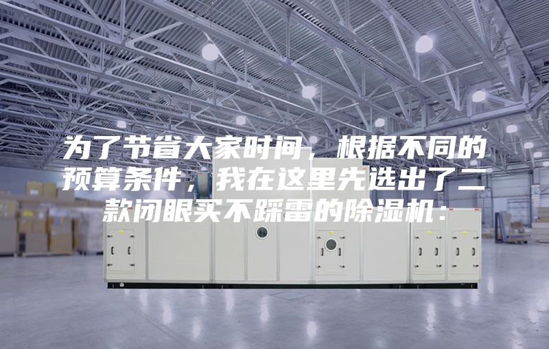 为了节省大家时间，根据不同的预算条件，我在这里先选出了二款闭眼买不踩雷的除湿机：