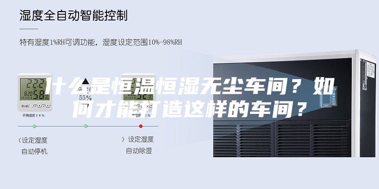 什么是恒温恒湿无尘车间？如何才能打造这样的车间？