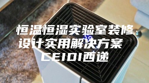 恒温恒湿实验室装修设计实用解决方案 CEIDI西递