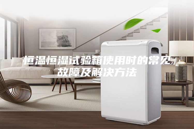 恒温恒湿试验箱使用时的常见故障及解决方法