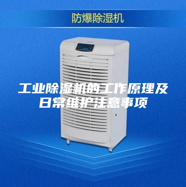 工业除湿机的工作原理及日常维护注意事项
