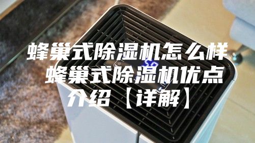 蜂巢式除湿机怎么样 蜂巢式除湿机优点介绍【详解】
