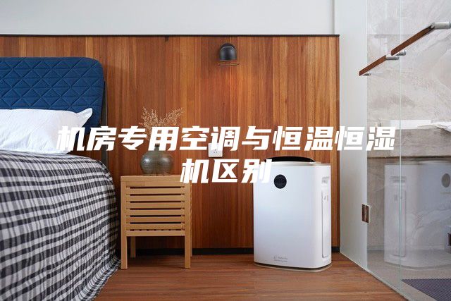 机房专用空调与恒温恒湿机区别
