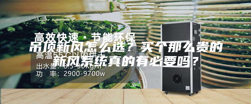 吊顶新风怎么选？买个那么贵的新风系统真的有必要吗？