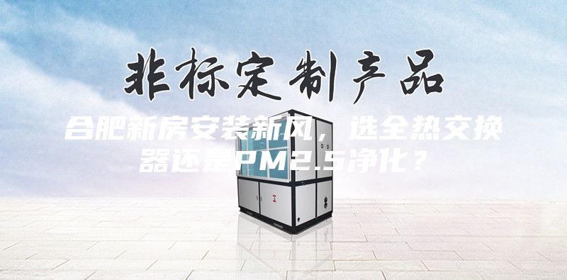 合肥新房安装新风，选全热交换器还是PM2.5净化？