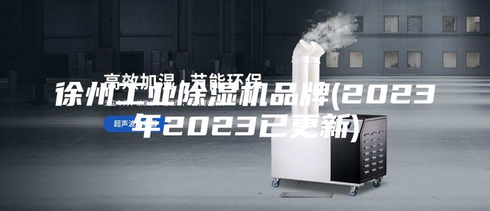 徐州工业除湿机品牌(2023年2023已更新)