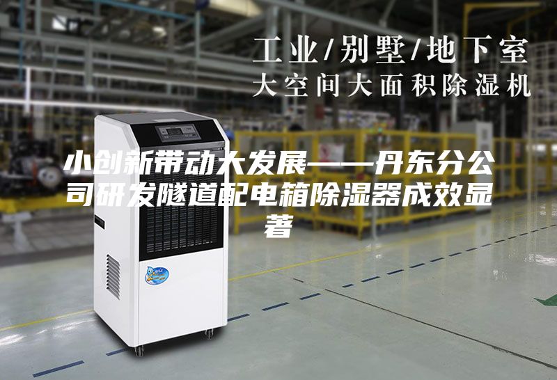小创新带动大发展——丹东分公司研发隧道配电箱除湿器成效显著