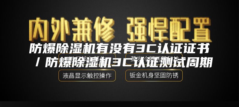 防爆除湿机有没有3C认证证书／防爆除湿机3C认证测试周期