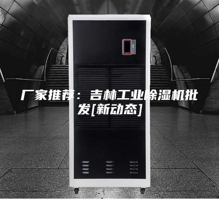 厂家推荐：吉林工业除湿机批发[新动态]