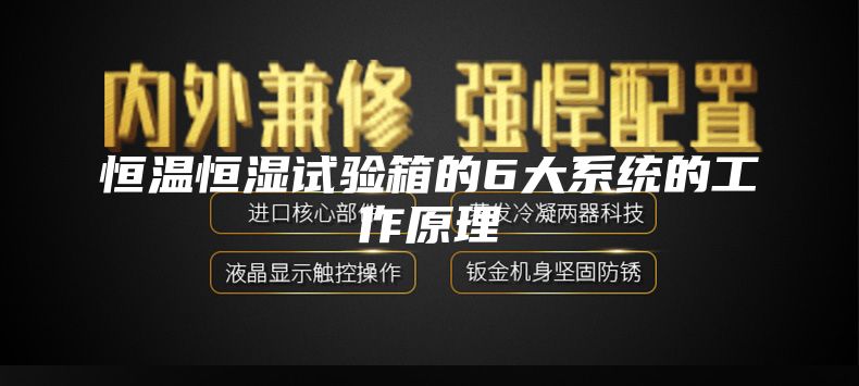 恒温恒湿试验箱的6大系统的工作原理