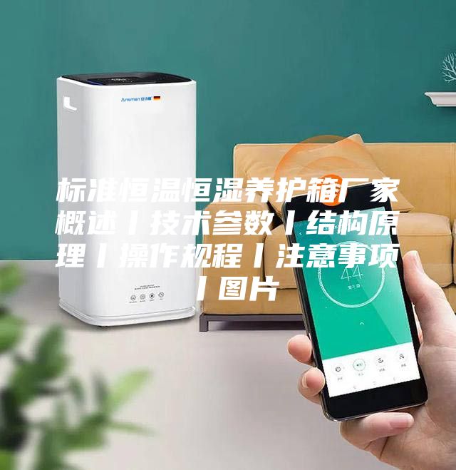 标准恒温恒湿养护箱厂家概述丨技术参数丨结构原理丨操作规程丨注意事项丨图片