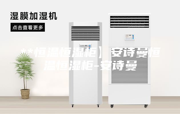 **恒温恒湿柜】安诗曼恒温恒湿柜-安诗曼