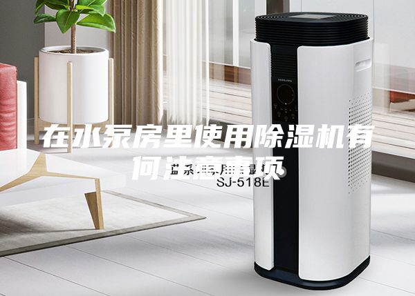 在水泵房里使用除湿机有何注意事项