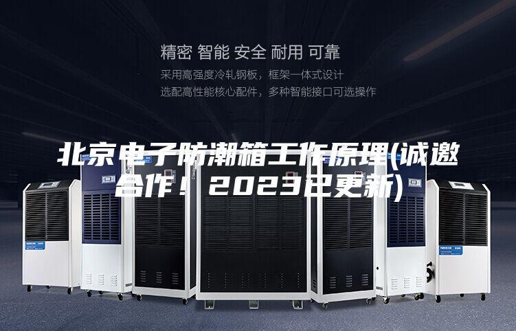 北京电子防潮箱工作原理(诚邀合作！2023已更新)