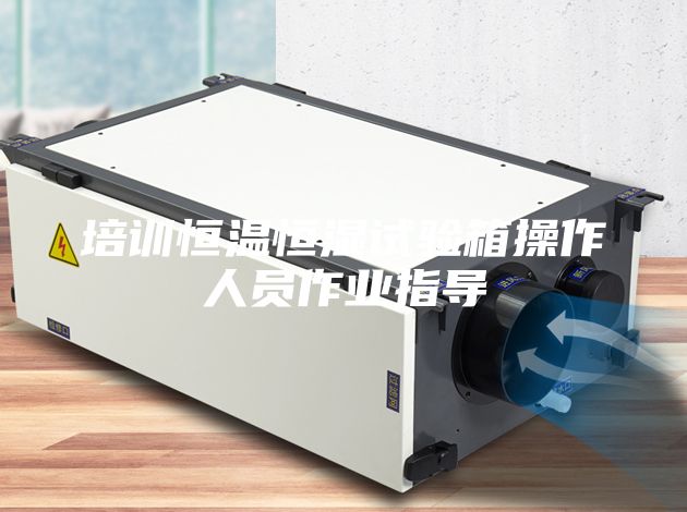 培训恒温恒湿试验箱操作人员作业指导