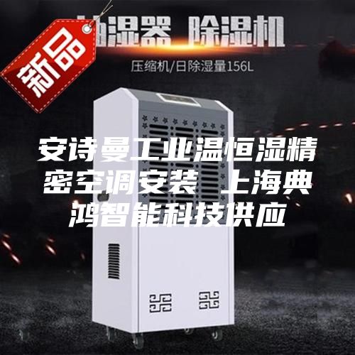 安诗曼工业温恒湿精密空调安装 上海典鸿智能科技供应