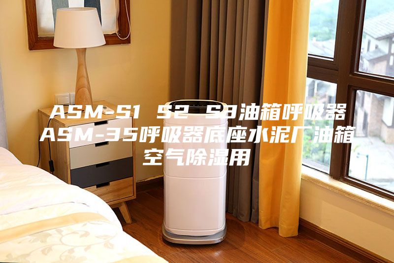 ASM-S1 S2 S3油箱呼吸器ASM-35呼吸器底座水泥厂油箱空气除湿用