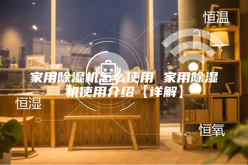 家用除湿机怎么使用 家用除湿机使用介绍【详解】