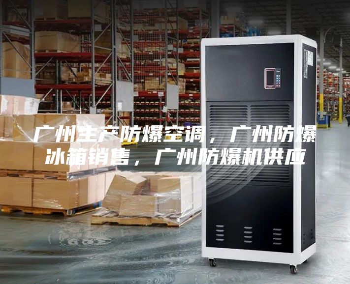 广州生产防爆空调，广州防爆冰箱销售，广州防爆机供应