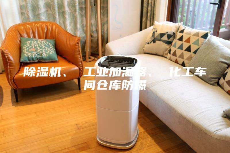 除湿机、 工业加湿器、 化工车间仓库防爆