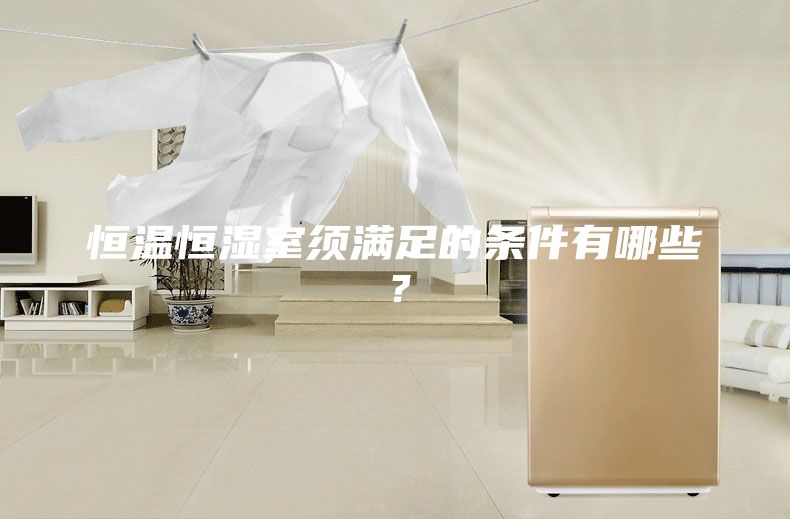 恒温恒湿室须满足的条件有哪些？