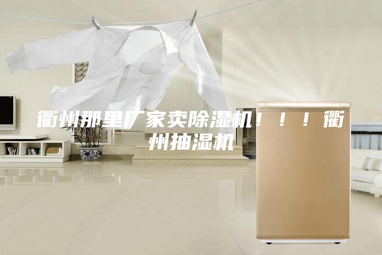 衢州那里厂家卖除湿机！！！衢州抽湿机