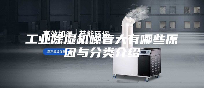 工业除湿机噪音大有哪些原因与分类介绍