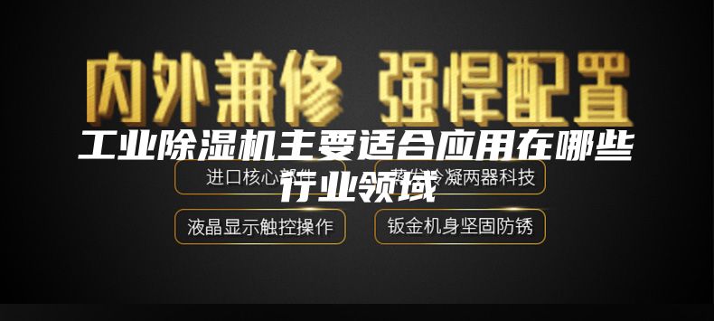 工业除湿机主要适合应用在哪些行业领域