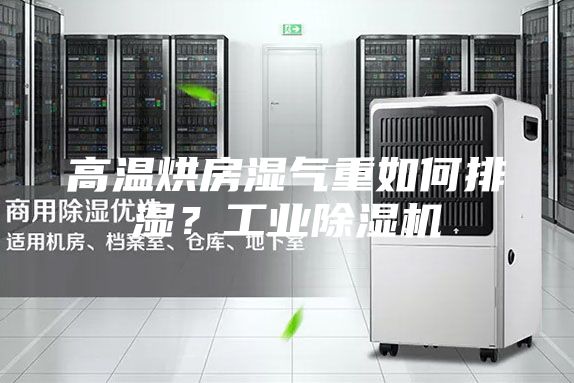 高温烘房湿气重如何排湿？工业除湿机