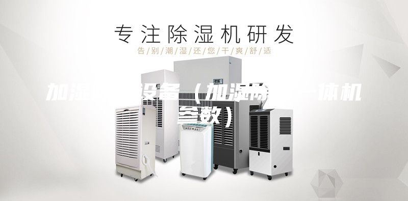 加湿除湿设备（加湿除湿一体机参数）