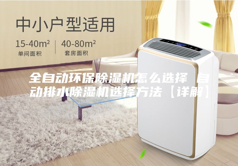 全自动环保除湿机怎么选择 自动排水除湿机选择方法【详解】
